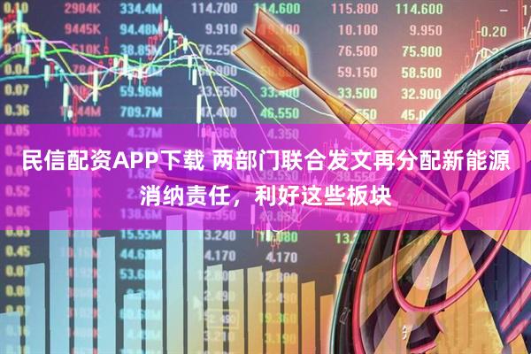 民信配资APP下载 两部门联合发文再分配新能源消纳责任,利好这些板块