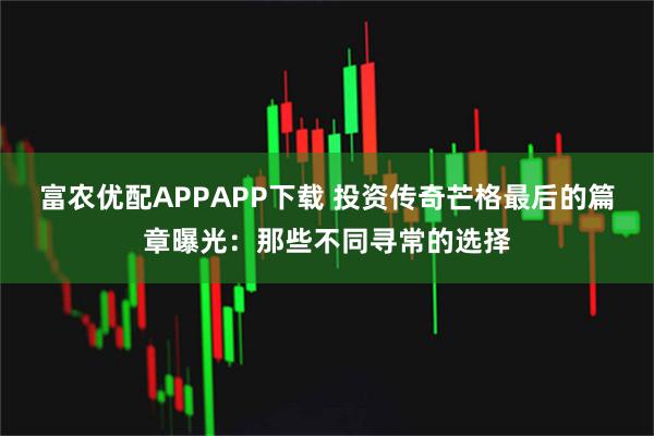 富农优配APPAPP下载 投资传奇芒格最后的篇章曝光：那些不同寻常的选择