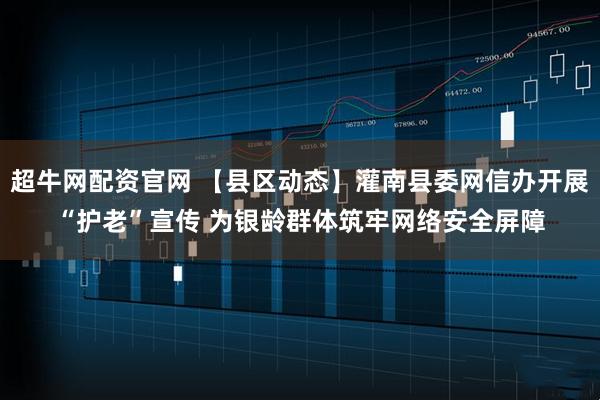 超牛网配资官网 【县区动态】灌南县委网信办开展“护老”宣传 为银龄群体筑牢网络安全屏障