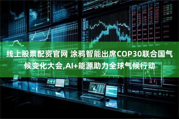 线上股票配资官网 涂鸦智能出席COP30联合国气候变化大会,AI+能源助力全球气候行动
