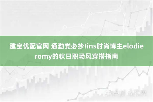 建宝优配官网 通勤党必抄!ins时尚博主elodieromy的秋日职场风穿搭指南