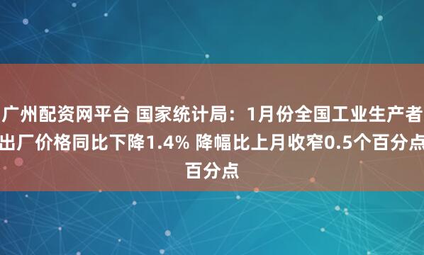 广州配资网平台 国家统计局：1月份全国工业生产者出厂价格同比下降1.4% 降幅比上月收窄0.5个百分点