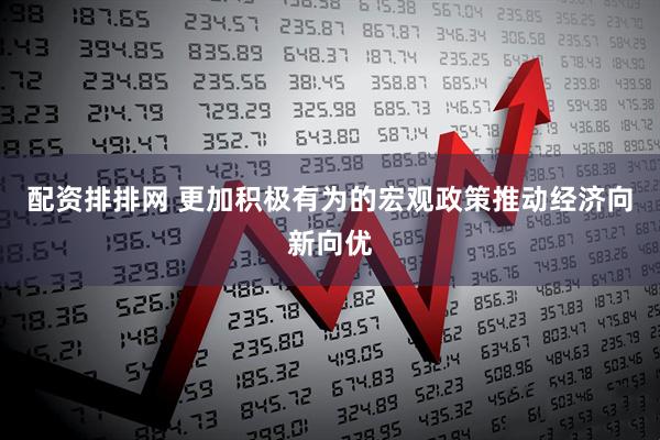 配资排排网 更加积极有为的宏观政策推动经济向新向优