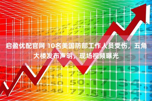 启盈优配官网 10名美国防部工作人员受伤，五角大楼发布声明，现场视频曝光